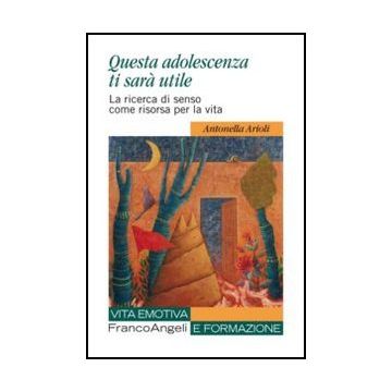 Questa Adolescenza Ti Sara' Utile. La Ricerca Di Senso Come Risorsa Per La Vita - Arioli Antonella - Franco Angeli - 9788820423360