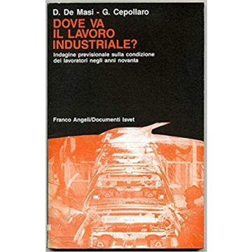 Dove Va Il Lavoro Industriale? Indagine Previsionale Sulla Condizione Dei Lavoratori Negli Anni Novanta - De Masi Domenico; Cepollaro Giancarlo - Franco Angeli - 9788820424121