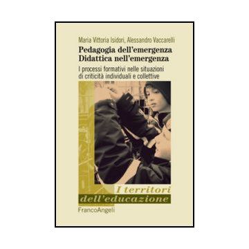 Pedagogia Dell'emergenza, Didattica Nell'emergenza. I Processi Formativi Nelle S Situazioni Di Criticita' Individuali E Collettive - Isidori M. Vittoria; Vaccarelli Alessandro - Franco Angeli - 9788820426057