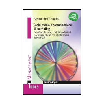 Social Media E Comunicazione Di Marketing. Presidiare La Rete, Costruire Relazio Relazioni E Acquisire Clienti Con Gli Strumenti Del Web 2.0 - Prunesti Alessandro - Franco Angeli - 9788820426460