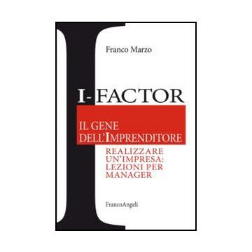I-factor Il Gene Dell'imprenditore. Realizzare Un'impresa: Lezioni Per Manager - Marzo Franco - Franco Angeli - 9788820428167