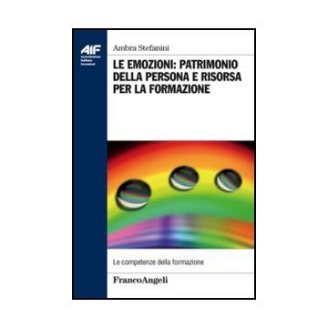 Le Emozioni: Patrimonio Della Persona E Risorsa Per La Formazione  Della Formazione  - Stefanini Ambra - Franco Angeli - 9788820428846