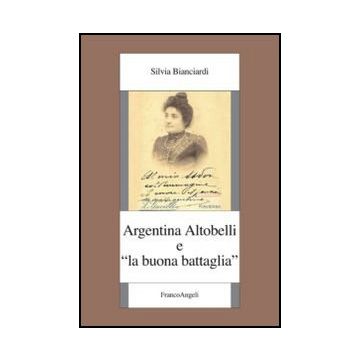 Argentina Altobelli E «la Buona Battaglia» - Bianciardi Silvia - Franco Angeli - 9788820430528