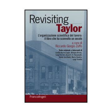 Rivisiting Taylor. L'organizzazione Scientifica Del Lavoro: Il Libro Che Ha Scon Sconvolto Un Secolo - Zuffo R. G.  - Franco Angeli - 9788820432935