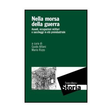 Nella Morsa Della Guerra. Assedi, Occupazioni Militari E Saccheggi In Eta' Prein Preindustriale - Alfani G. ; Rizzo M.  - Franco Angeli - 9788820433482
