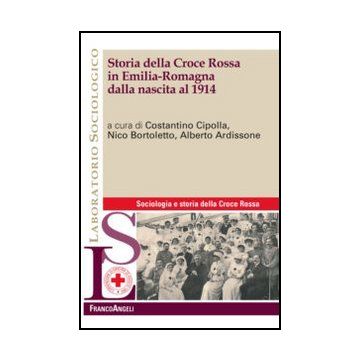 Storia Della Croce Rossa In Emilia Romagna Dalla Nascita Al 1914 - Cipolla C. ; Bortoletto N. ; Ardissone A.  - Franco Angeli - 9788820433543