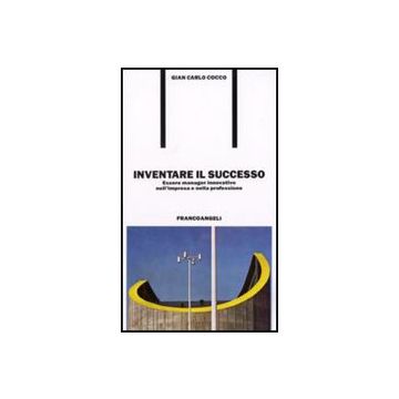 Inventare Il Successo. Essere Manager Innovativo Nell'impresa E Nella Professione - Cocco G. Carlo - Franco Angeli - 9788820435394