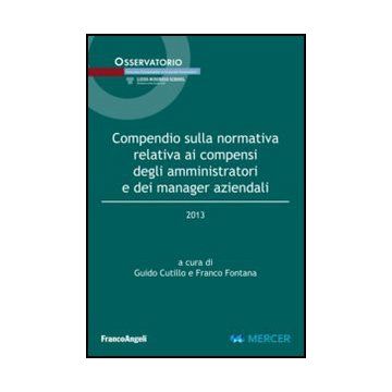 Compendio Sulla Normativa Relativa Ai Compensi Degli Amministratori E Dei Manage Aziendali 2013 - Cutillo G. ; Fontana F.  - Franco Angeli - 9788820437763