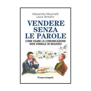 Vendere Senza Le Parole. Come Usare La Comunicazione Non Verbale In Negozio - Muscinelli Alessandro; Tentolini Laura - Franco Angeli - 9788820439545