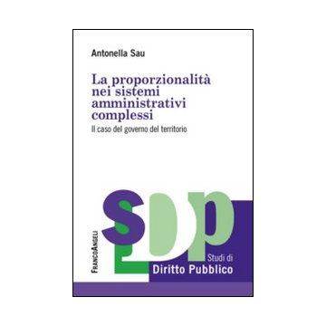 La Proporzionalita' Nei Sistemi Amministrativi Complessi. Il Caso Del Governo Del T Territorio  - Sau Antonella - Franco Angeli - 9788820440428