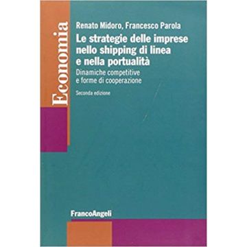 Le Strategie Delle Imprese Nello Shipping Di Linea E Nella Portualita'. Dinamiche C Competitive E Forme Di Cooperazione  - Midoro Renato; Parola Francesco - Franco Angeli - 9788820440435