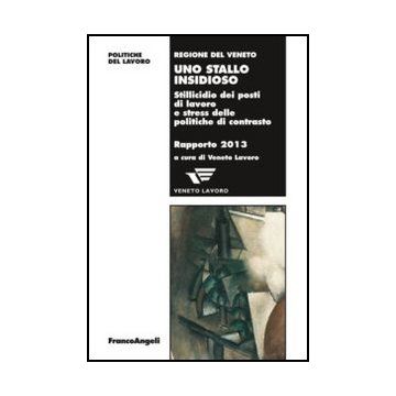 Uno Stallo Insidioso. Stillicidio Dei Posti Di Lavoro E Stress Delle Politiche Di Co Contrasto. Rapporto 2013  - Veneto Lavoro  - Franco Angeli - 9788820441272