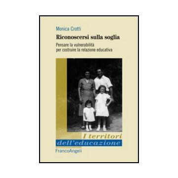 Riconoscersi Sulla Soglia. Pensare La Vulnerabilita' Per Costruire La Relazione  Educativa - Crotti Monica - Franco Angeli - 9788820443191