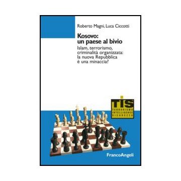 Kosovo: Un Paese Al Bivio. Islam, Terrorismo, Criminalita' Organizzata: La Nuova Repubblica E' Una Minaccia? - Magni Roberto; Ciccotti Luca - Franco Angeli - 9788820446567