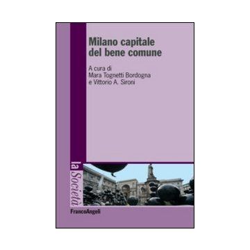 Milano Capitale Del Bene Comune - Tognetti Bordogna M. ; Sironi V. A.  - Franco Angeli - 9788820446581