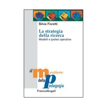 La Strategia Della Ricerca. Modelli E Ipotesi Operative  - Fioretti Silvia - Franco Angeli - 9788820447038