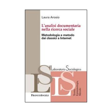 L' Analisi Documentaria Nella Ricerca Sociale. Metodologia E Metodo Dai Classici A  Internet  - Arosio Laura - Franco Angeli - 9788820448042