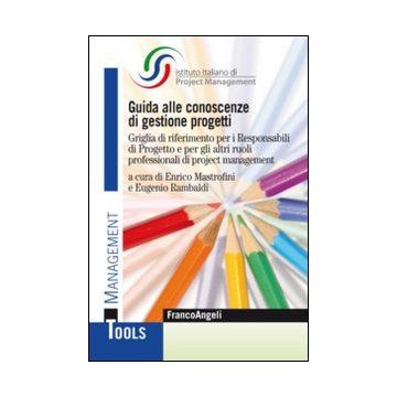 Guida Alle Conoscenze Di Gestione Progetti. Griglia Di Riferimento Per I Respons Responsabili Di Progetto E Per Gli Altri Ruoli Professionali Di Project Management - Mastrofini E. ; Rambaldi E.  - Franco Angeli - 9788820449728