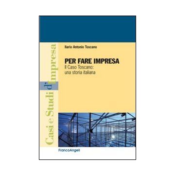 Per Fare Impresa. Il Caso Toscano: Una Storia Italiana - Toscano Ilario A. - Franco Angeli - 9788820449926