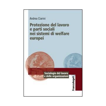Protezione Del Lavoro E Parti Sociali Nei Sistemi Di Welfare Europei - Ciarini Andrea - Franco Angeli - 9788820450502