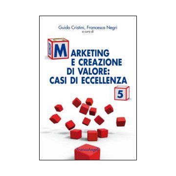 Marketing E Creazione Di Valore. Casi Di Eccellenza. Vol. 5 - Cristini G. ; Negri F.  - Franco Angeli - 9788820450526