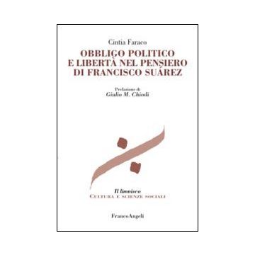 Obbligo Politico E Liberta' Nel Pensiero Di Francisco Suarez - Faraco Cintia - Franco Angeli - 9788820450809