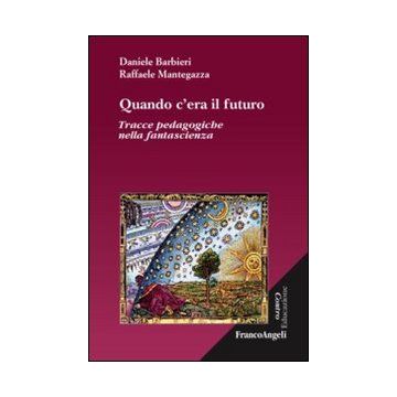 Quando C'era Il Futuro. Tracce Pedagogiche Nella Fantascienza - Barbieri Daniele; Mantegazza Raffaele - Franco Angeli - 9788820450885