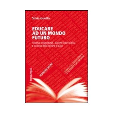Educare Ad Un Mondo Futuro. Alleanze Interculturali, Dialoghi Interreligiosi E S Sviluppo Della Cultura Di Pace - Guetta Silvia - Franco Angeli - 9788820450939