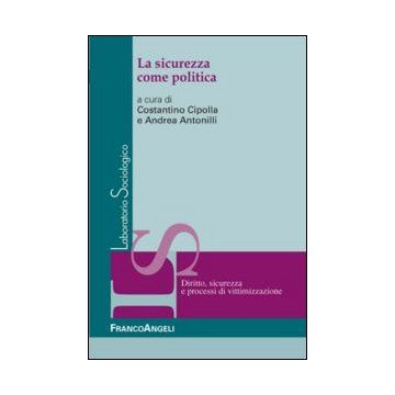 La Sicurezza Come Politica  - Cipolla C. ; Antonilli A.  - Franco Angeli - 9788820450946