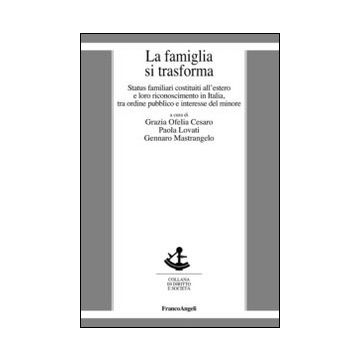 Famiglia Si Trasforma. Status Familiari Costituiti All'estero E Loro Riconoscime Riconoscimento In Italia, Tra Ordine Pubblico Ed Interesse Del Minore - Cesaro G. O. ; Lovati P. ; Mastrangelo G.  - Franco Angeli - 9788820452018