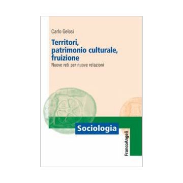 Territori, Patrimonio Culturale, Fruizione. Nuove Reti Per Nuove Relazioni - Gelosi Carlo - Franco Angeli - 9788820452186