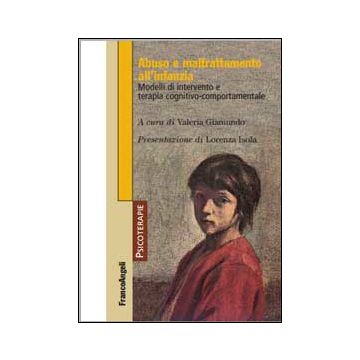 Abuso E Maltrattamento All'infanzia. Modelli Di Intervento E Terapia Cognitivo-comportamentale - Giamundo V.  - Franco Angeli - 9788820452568
