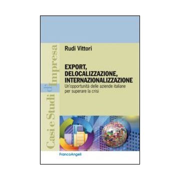 Export, Delocalizzazione, Internazionalizzazione. Un'opportunita' Delle Aziende  Italiane Per Superare La Crisi - Vittori Rudi - Franco Angeli - 9788820453800