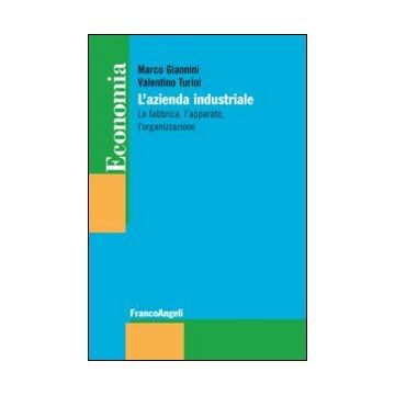 L' Azienda Industriale. La Fabbrica, L'apparato, L'organizzazione  - Giannini Marco; Turini Valentino - Franco Angeli - 9788820454180