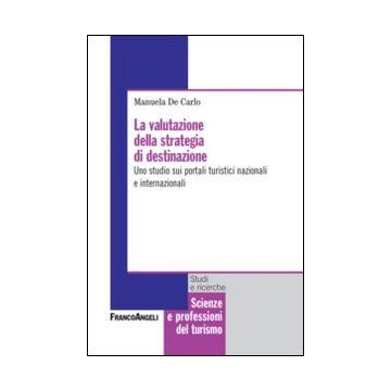 La Valutazione Della Strategia Di Destinazione. Uno Studio Sui Portali Turistici Na Nazionali E Internazionali  - De Carlo Manuela - Franco Angeli - 9788820454388