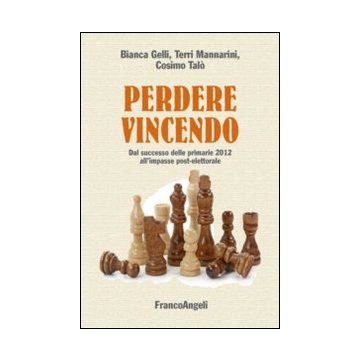 Perdere Vincendo. Dal Successo Delle Primarie 2012 All'impasse Post-elettorale Del Centro-sinistra - Gelli Bianca; Mannarini Terri; Talo' Cosimo - Franco Angeli - 9788820455095