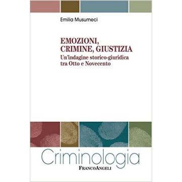 Emozioni, crimine, giustizia. Dall'odio all'empatia: come la vita emozionale influenza il diritto penale