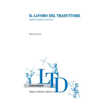 Il Lavoro Del Traduttore. Aspetti Linguistici E Semiotici  - Ferraresi Mauro - Franco Angeli - 9788820456078