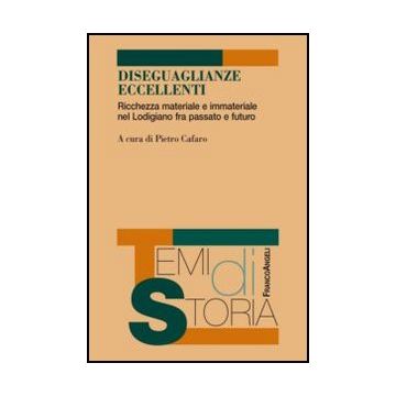 Diseguaglianze Eccellenti. Ricchezza Materiale E Immateriale Nel Lodigiano Fra P Passato E Futuro - Cafaro P.  - Franco Angeli - 9788820456238