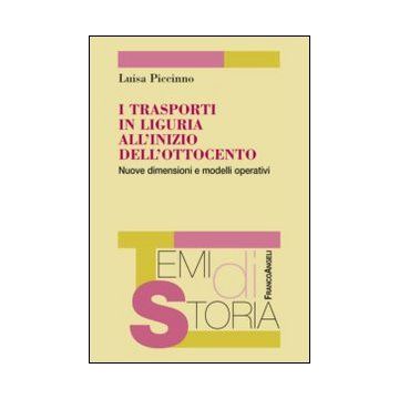 I Trasporti In Liguria All'inizio Dell'ottocento. Nuove Dimensioni E Modelli Opera Operativi  - Piccinno Luisa - Franco Angeli - 9788820456696