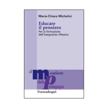 Educare Il Pensiero. Per La Formazione Dell'insegnante Riflessivo - Michelini M. Chiara - Franco Angeli - 9788820457051