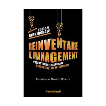Reinventare Il Management. Per Ottenere Risultati Con Scelte Piu' Intelligenti - Birkinshaw Julian - Franco Angeli - 9788820458003