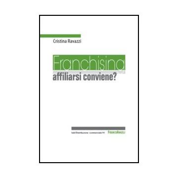 Franchising: Affiliarsi Conviene? - Ravazzi Cristina - Franco Angeli - 9788820458133