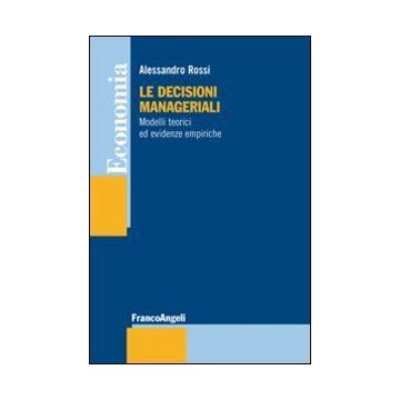 Le Decisioni Manageriali. Modelli Teorici Ed Evidenze Empiriche  - Rossi Alessandro - Franco Angeli - 9788820458140