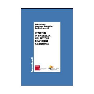 Investire In Sicurezza Nel Settore Dell'igiene Ambientale - Frey Marco; Battaglia Massimo; Passetti Emilio - Franco Angeli - 9788820458164