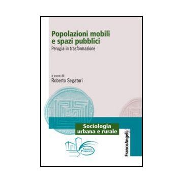 Popolazioni Mobili E Spazi Pubblici. Perugia In Trasformazione - Segatori R.  - Franco Angeli - 9788820458232