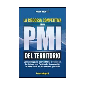 La Riscossa Competitiva Delle Pmi Del Territorio. Come Sviluppare Imprenditoria E B Benessere In Sintonia Con L'ambiente, La Comunita, Le Forze Sociali Locali ...  - Ricotti Paolo - Franco Angeli - 9788820458263