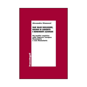 Fair Value Disclosure, Rischio Di Liquidita' E Rendimenti Azionari. Un'analisi E Empirica Sulle Imprese Europee Finanziarie E Non Finanziarie - Giannozzi Alessandro - Franco Angeli - 9788820458270