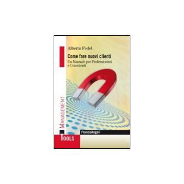 Come Fare Nuovi Clienti. Un Manuale Per Professionisti E Consulenti - Fedel Alberto - Franco Angeli - 9788820458294