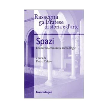 Spazi. Economie, Comunita', Archeologie - Rassegna Gallaratese Di Storia E D'arte ; Cafaro P.  - Franco Angeli - 9788820458317